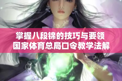 掌握八段锦的技巧与要领 国家体育总局口令教学法解析