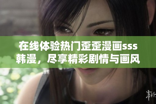 在线体验热门歪歪漫画sss韩漫，尽享精彩剧情与画风魅力