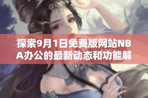 探索9月1日免费版网站NBA办公的最新动态和功能解析