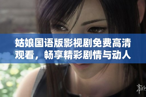 姑娘国语版影视剧免费高清观看，畅享精彩剧情与动人表演