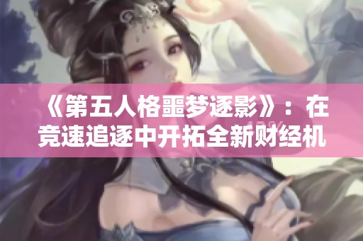 《第五人格噩梦逐影》：在竞速追逐中开拓全新财经机遇