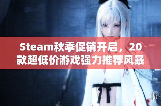 Steam秋季促销开启，20款超低价游戏强力推荐风暴来袭