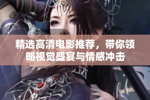 精选高清电影推荐，带你领略视觉盛宴与情感冲击