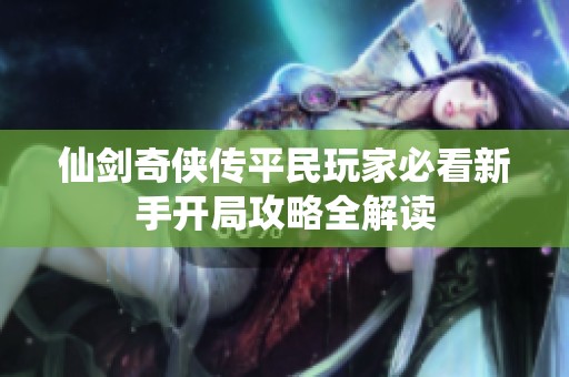 仙剑奇侠传平民玩家必看新手开局攻略全解读