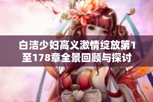 白洁少妇高义激情绽放第1至178章全景回顾与探讨