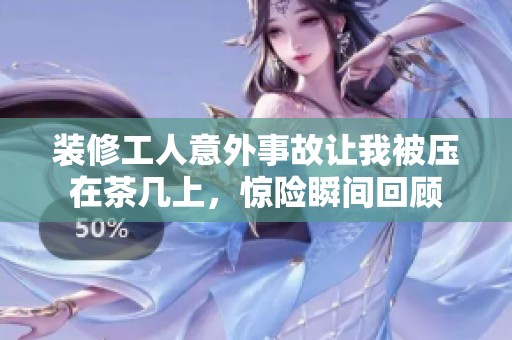 装修工人意外事故让我被压在茶几上，惊险瞬间回顾