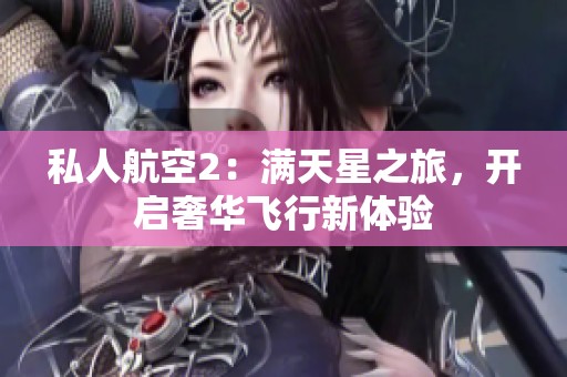 私人航空2：满天星之旅，开启奢华飞行新体验