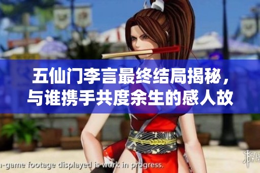 五仙门李言最终结局揭秘，与谁携手共度余生的感人故事