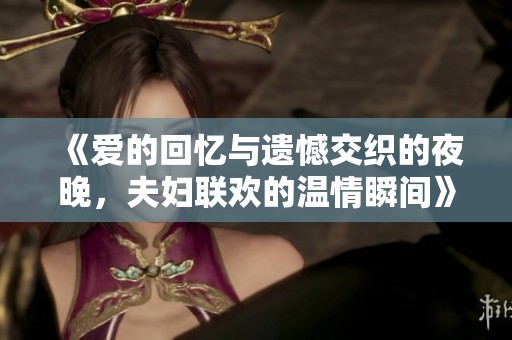 《爱的回忆与遗憾交织的夜晚，夫妇联欢的温情瞬间》