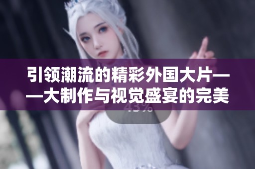 引领潮流的精彩外国大片——大制作与视觉盛宴的完美结合