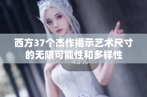 西方37个杰作揭示艺术尺寸的无限可能性和多样性