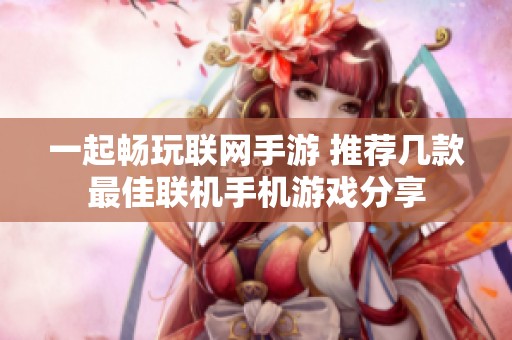 一起畅玩联网手游 推荐几款最佳联机手机游戏分享