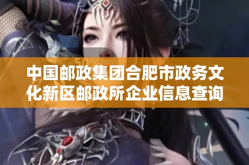 中国邮政集团合肥市政务文化新区邮政所企业信息查询分析