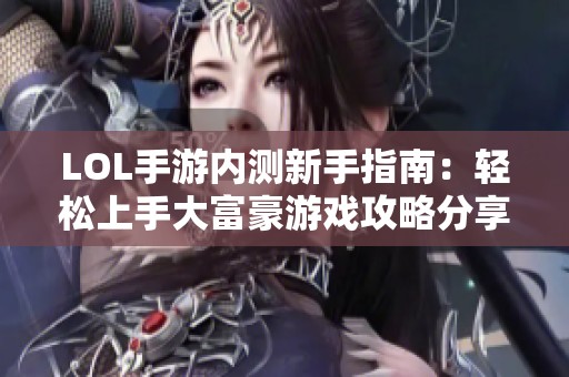 LOL手游内测新手指南：轻松上手大富豪游戏攻略分享