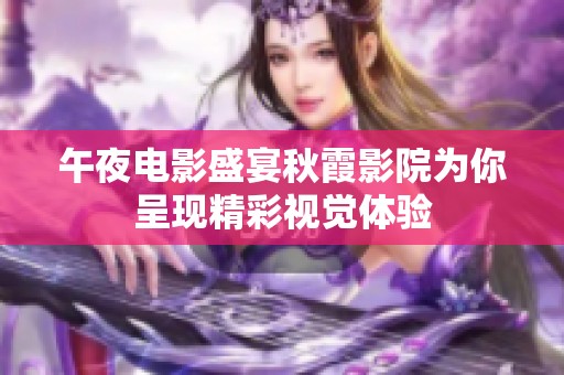 午夜电影盛宴秋霞影院为你呈现精彩视觉体验