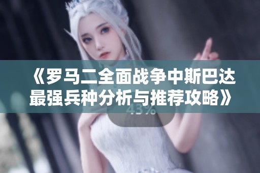 《罗马二全面战争中斯巴达最强兵种分析与推荐攻略》