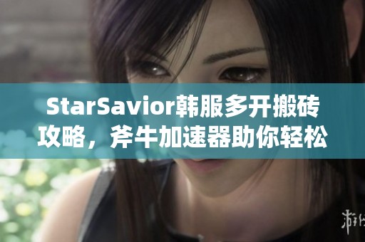 StarSavior韩服多开搬砖攻略，斧牛加速器助你轻松提速