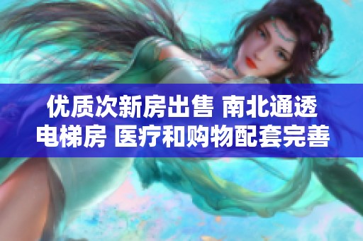 优质次新房出售 南北通透电梯房 医疗和购物配套完善