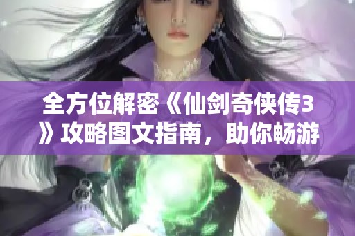 全方位解密《仙剑奇侠传3》攻略图文指南，助你畅游游戏世界