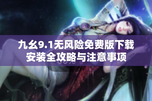 九幺9.1无风险免费版下载安装全攻略与注意事项