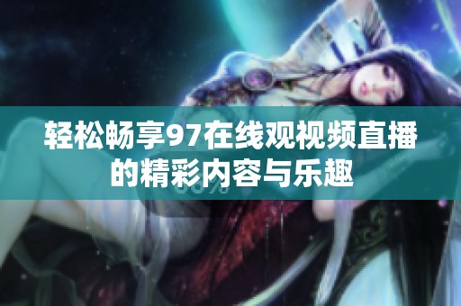 轻松畅享97在线观视频直播的精彩内容与乐趣