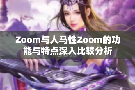 Zoom与人马性Zoom的功能与特点深入比较分析