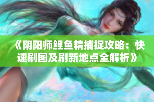 《阴阳师鲤鱼精捕捉攻略：快速刷图及刷新地点全解析》