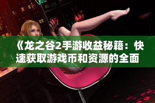 《龙之谷2手游收益秘籍：快速获取游戏币和资源的全面指南》
