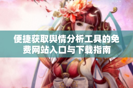 便捷获取舆情分析工具的免费网站入口与下载指南