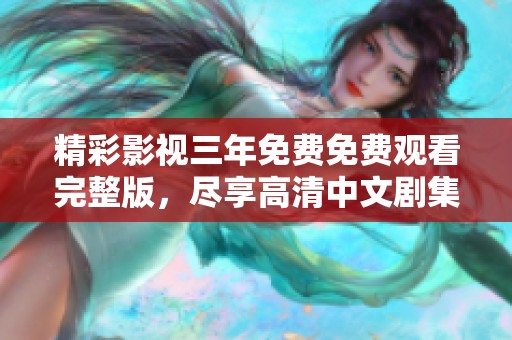 精彩影视三年免费免费观看完整版，尽享高清中文剧集体验
