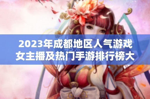 2023年成都地区人气游戏女主播及热门手游排行榜大揭秘