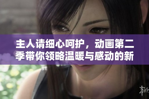主人请细心呵护，动画第二季带你领略温暖与感动的新篇章