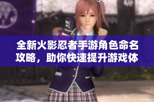 全新火影忍者手游角色命名攻略，助你快速提升游戏体验
