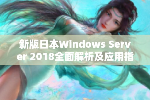 新版日本Windows Server 2018全面解析及应用指南
