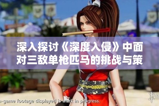深入探讨《深度入侵》中面对三敌单枪匹马的挑战与策略