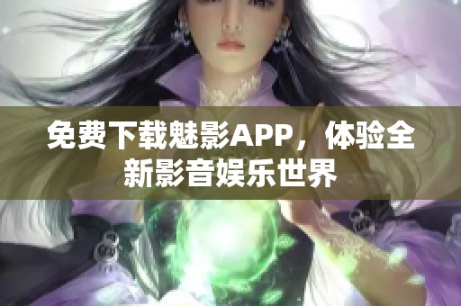免费下载魅影APP，体验全新影音娱乐世界