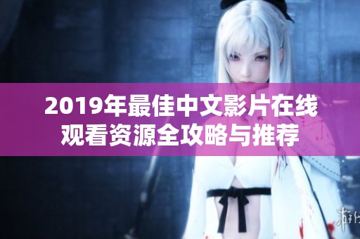 2019年最佳中文影片在线观看资源全攻略与推荐