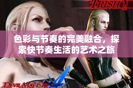 色彩与节奏的完美融合，探索快节奏生活的艺术之旅