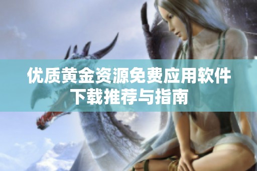 优质黄金资源免费应用软件下载推荐与指南