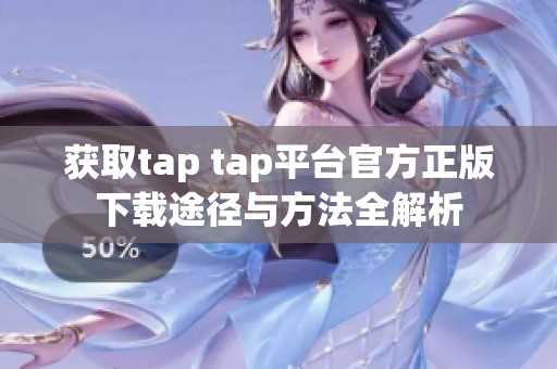 获取tap tap平台官方正版下载途径与方法全解析