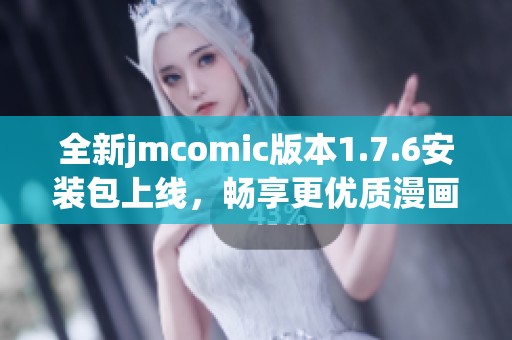 全新jmcomic版本1.7.6安装包上线，畅享更优质漫画体验