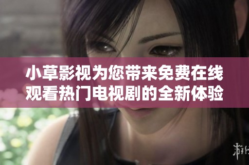 小草影视为您带来免费在线观看热门电视剧的全新体验