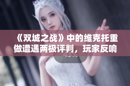 《双城之战》中的维克托重做遭遇两极评判，玩家反响普遍不满