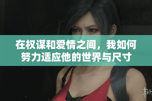 在权谋和爱情之间，我如何努力适应他的世界与尺寸