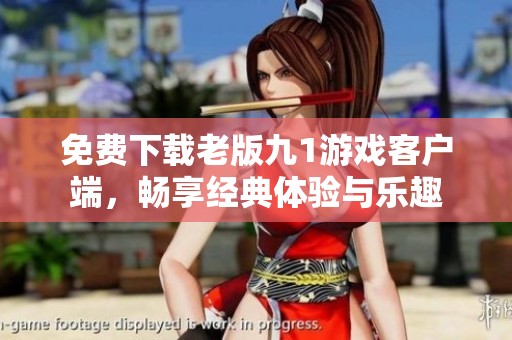 免费下载老版九1游戏客户端，畅享经典体验与乐趣