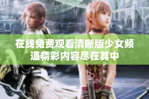 在线免费观看清晰版少女频道精彩内容尽在其中