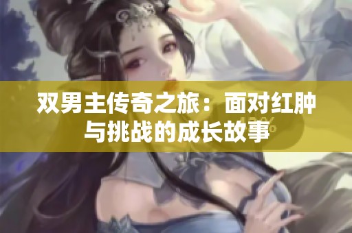双男主传奇之旅：面对红肿与挑战的成长故事