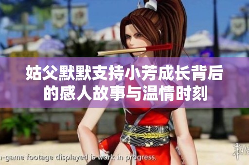 姑父默默支持小芳成长背后的感人故事与温情时刻
