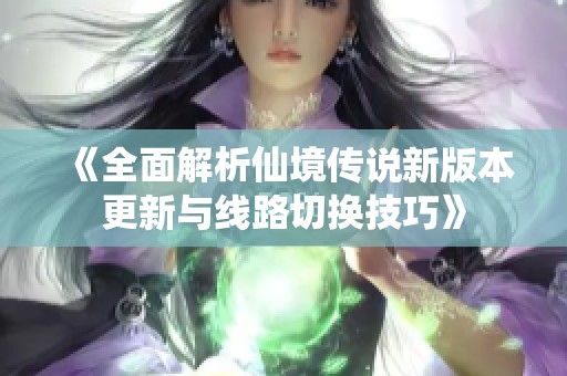 《全面解析仙境传说新版本更新与线路切换技巧》