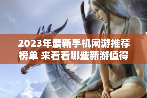 2023年最新手机网游推荐榜单 来看看哪些新游值得一试